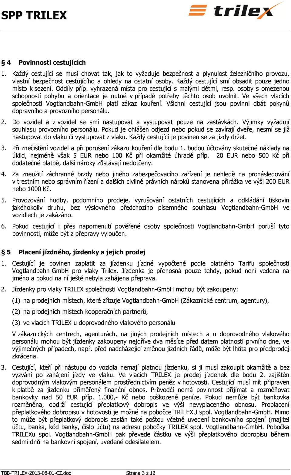 osoby s omezenou schopností pohybu a orientace je nutné v případě potřeby těchto osob uvolnit. Ve všech vlacích společnosti Vogtlandbahn-GmbH platí zákaz kouření.