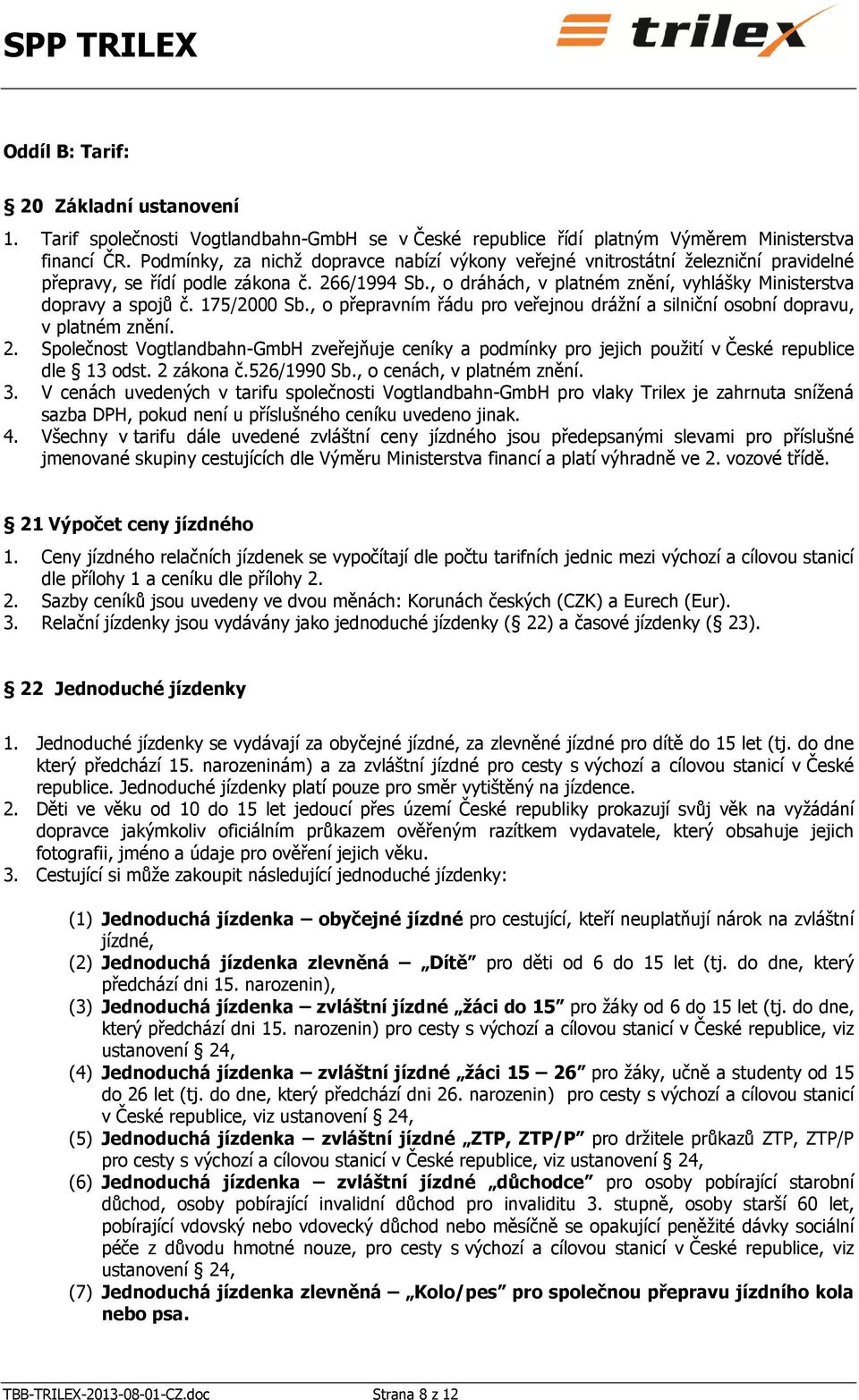 , o dráhách, v platném znění, vyhlášky Ministerstva dopravy a spojů č. 175/2000 Sb., o přepravním řádu pro veřejnou drážní a silniční osobní dopravu, v platném znění. 2.