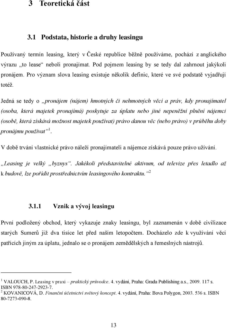 Jedná se tedy o pronájem (nájem) hmotných či nehmotných věcí a práv, kdy pronajímatel (osoba, která majetek pronajímá) poskytuje za úplatu nebo jiné nepeněžní plnění nájemci (osobě, která získává