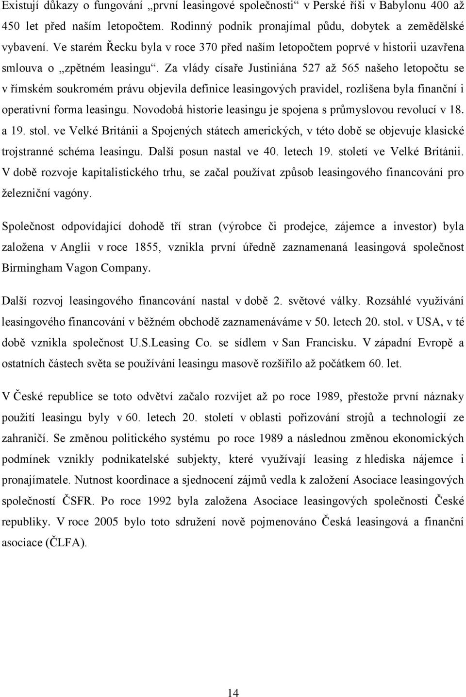 Za vlády císaře Justiniána 527 až 565 našeho letopočtu se v římském soukromém právu objevila definice leasingových pravidel, rozlišena byla finanční i operativní forma leasingu.