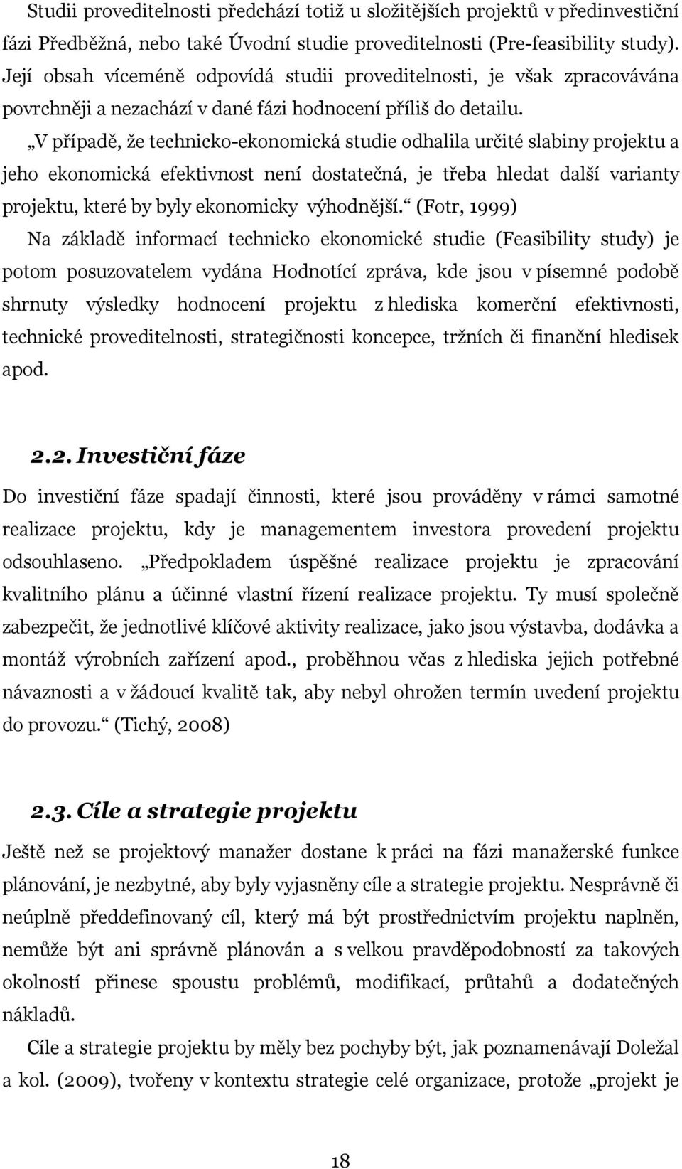 V případě, že technicko-ekonomická studie odhalila určité slabiny projektu a jeho ekonomická efektivnost není dostatečná, je třeba hledat další varianty projektu, které by byly ekonomicky výhodnější.