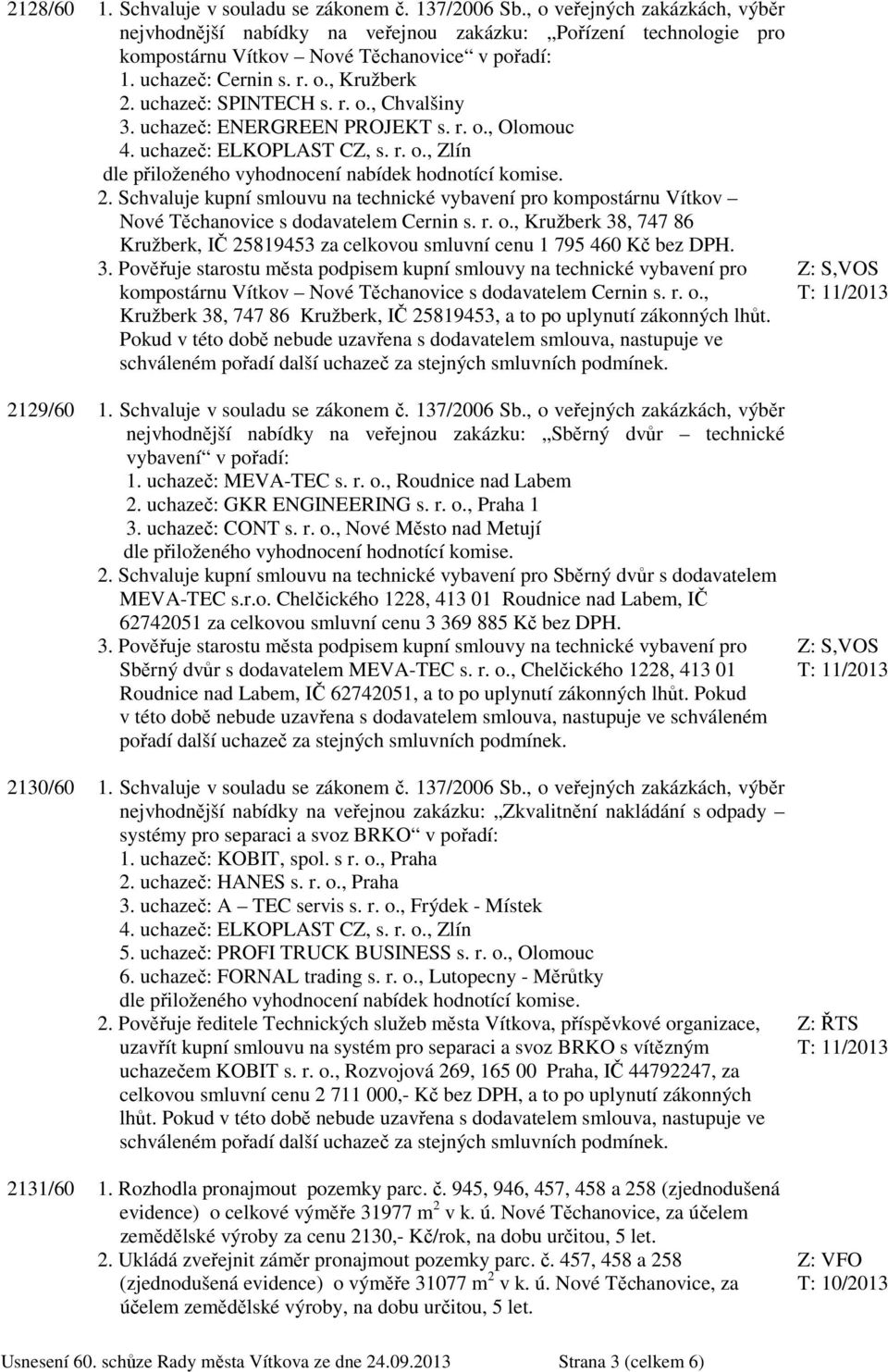 uchazeč: SPINTECH s. r. o., Chvalšiny 3. uchazeč: ENERGREEN PROJEKT s. r. o., Olomouc 4. uchazeč: ELKOPLAST CZ, s. r. o., Zlín dle přiloženého vyhodnocení nabídek hodnotící komise. 2.