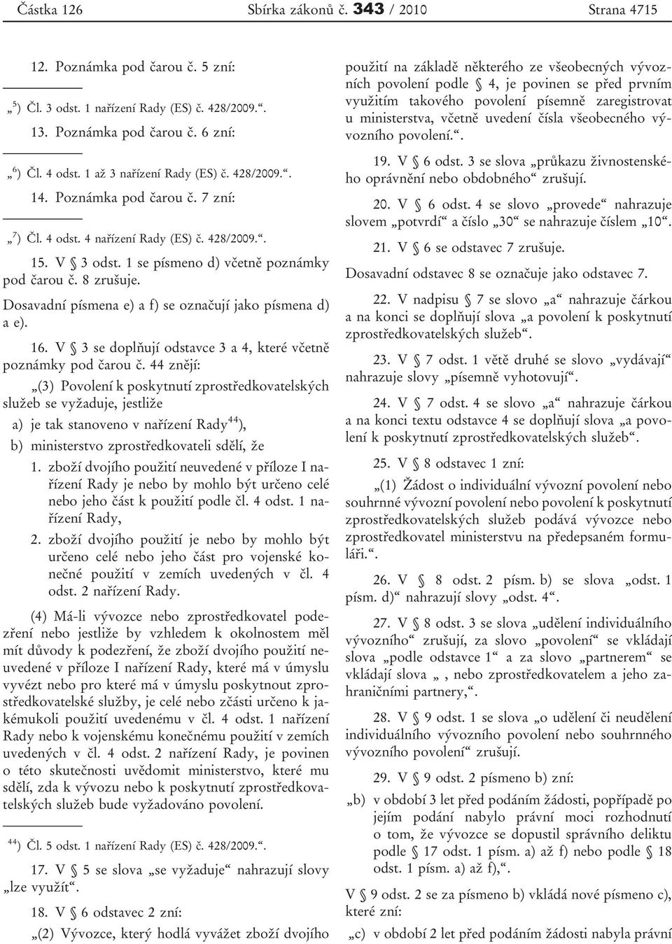 Dosavadní písmena e) a f) se označují jako písmena d) a e). 16. V 3 se doplňují odstavce 3 a 4, které včetně poznámky pod čarou č.