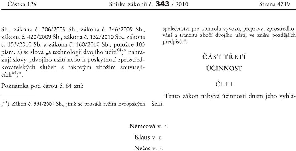 a) se slova a technologií dvojího užití 64 ) nahrazují slovy dvojího užití nebo k poskytnutí zprostředkovatelských služeb s takovým zbožím souvisejících 64 ).