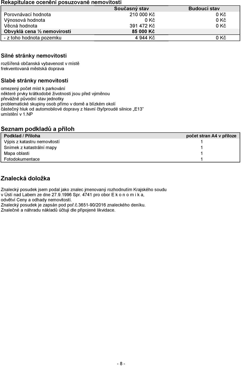 některé prvky krátkodobé životnosti jsou před výměnou převážně původní stav jednotky problematické skupiny osob přímo v domě a blízkém okolí částečný hluk od automobilové dopravy z hlavní čtyřproudé