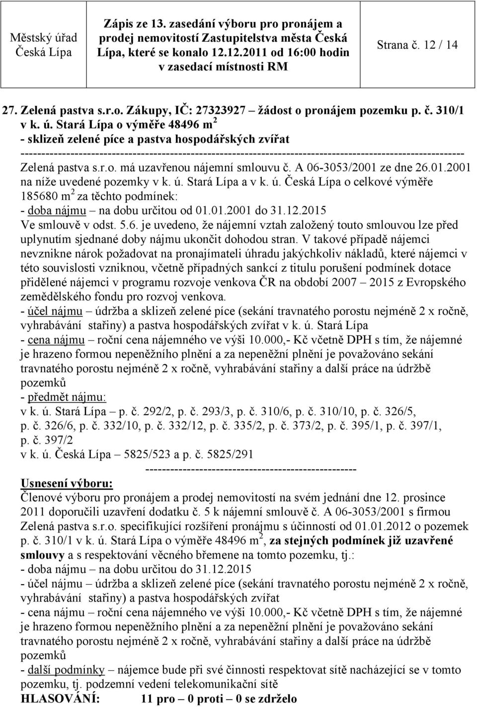 ú. Stará Lípa a v k. ú. o celkové výměře 185680 m 2 za těchto podmínek: - doba nájmu na dobu určitou od 01.01.2001 do 31.12.2015 Ve smlouvě v odst. 5.6. je uvedeno, že nájemní vztah založený touto smlouvou lze před uplynutím sjednané doby nájmu ukončit dohodou stran.