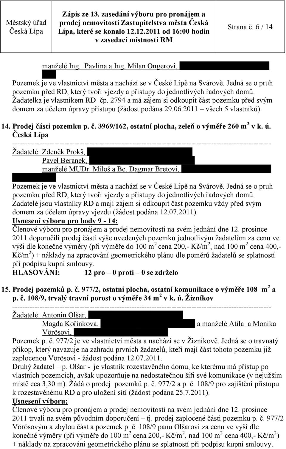 2794 a má zájem si odkoupit část pozemku před svým domem za účelem úpravy přístupu (žádost podána 29.06.2011 všech 5 vlastníků). 14. Prodej části pozemku p. č. 3969/162, ostatní plocha, zeleň o výměře 260 m 2 v k.