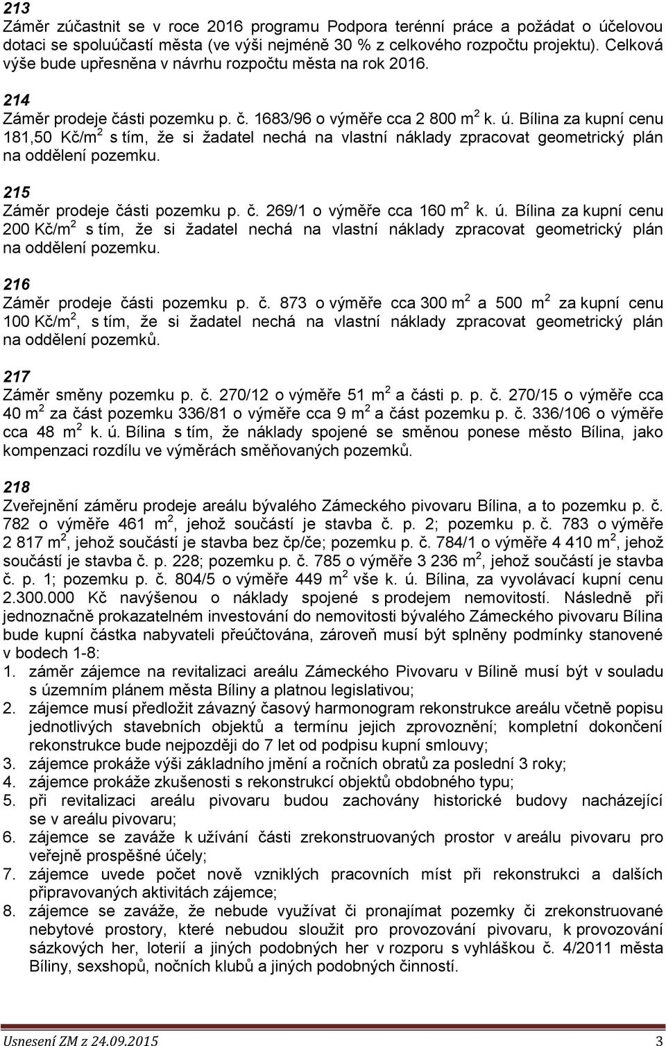 Bílina za kupní cenu 181,50 Kč/m 2 s tím, že si žadatel nechá na vlastní náklady zpracovat geometrický plán na oddělení pozemku. 215 Záměr prodeje části pozemku p. č. 269/1 o výměře cca 160 m 2 k. ú.