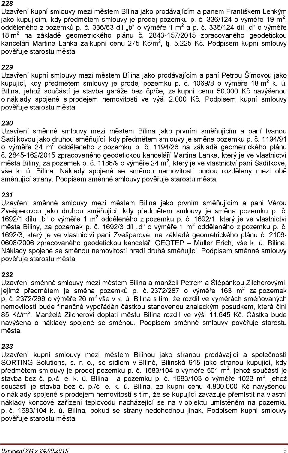 225 Kč. Podpisem kupní smlouvy 229 Uzavření kupní smlouvy mezi městem Bílina jako prodávajícím a paní Petrou Šímovou jako kupující, kdy předmětem smlouvy je prodej pozemku p. č.