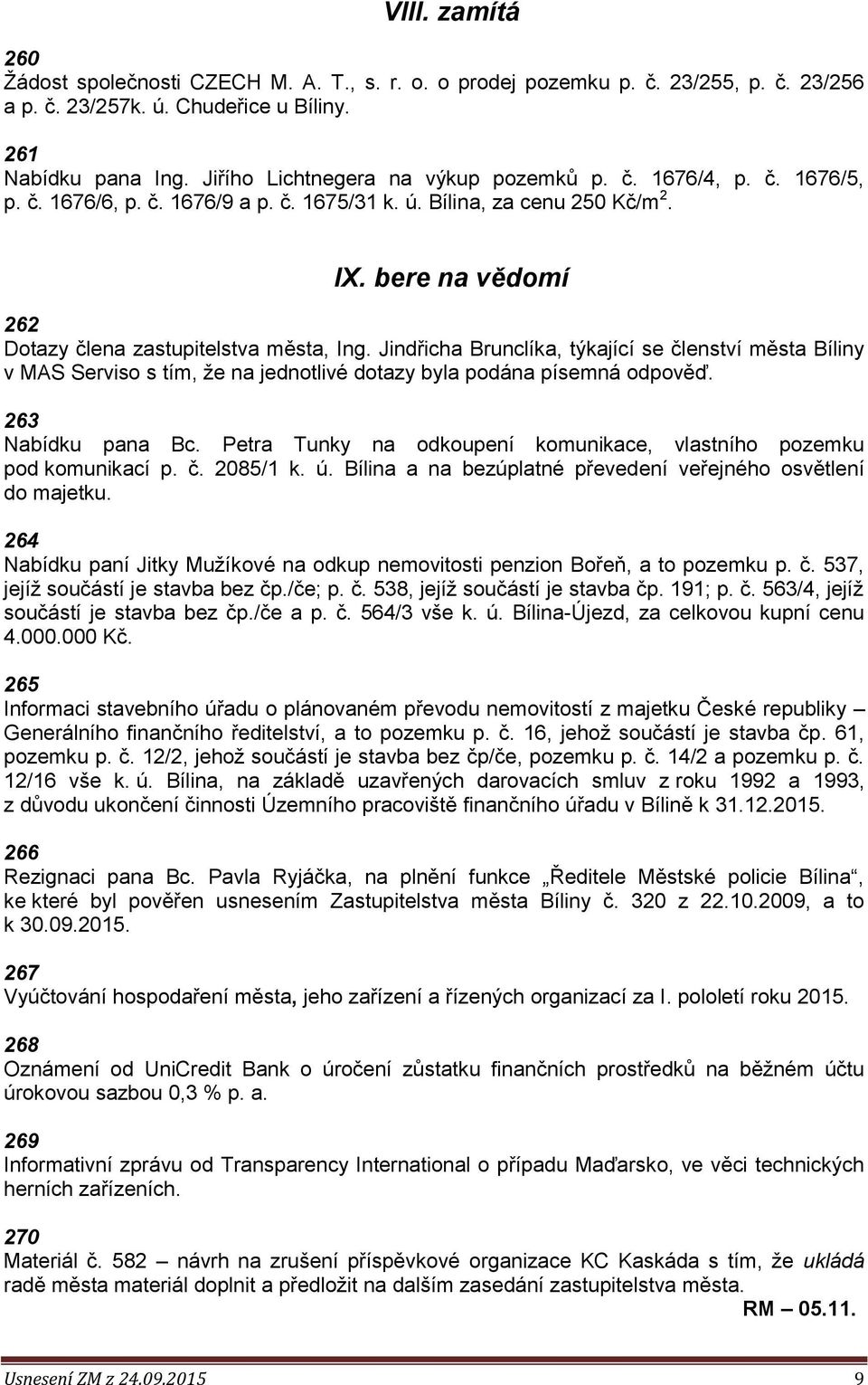 bere na vědomí 262 Dotazy člena zastupitelstva města, Ing. Jindřicha Brunclíka, týkající se členství města Bíliny v MAS Serviso s tím, že na jednotlivé dotazy byla podána písemná odpověď.