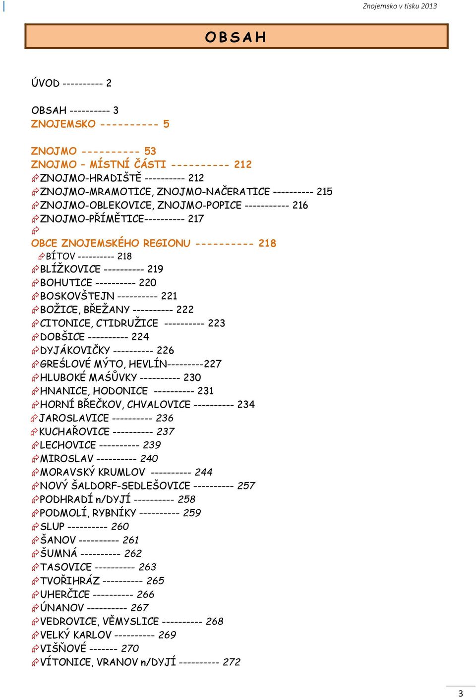 ---------- 220 BOSKOVŠTEJN ---------- 221 BOŽICE, BŘEŽANY ---------- 222 CITONICE, CTIDRUŽICE ---------- 223 DOBŠICE ---------- 224 DYJÁKOVIČKY ---------- 226 GREŚLOVÉ MÝTO, HEVLÍN---------227