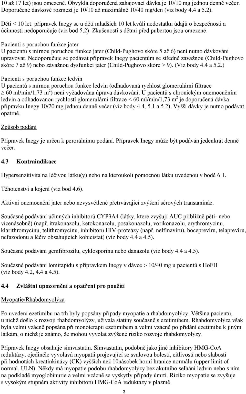 Pacienti s poruchou funkce jater U pacientů s mírnou poruchou funkce jater (Child-Pughovo skóre 5 až 6) není nutno dávkování upravovat.