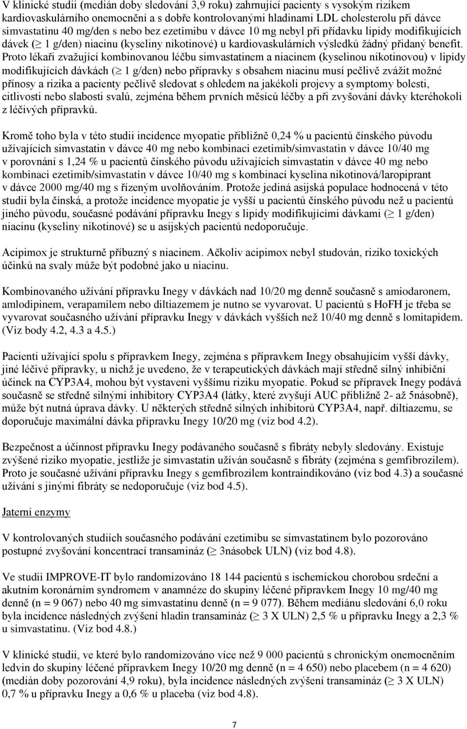 Proto lékaři zvažující kombinovanou léčbu simvastatinem a niacinem (kyselinou nikotinovou) v lipidy modifikujících dávkách ( 1 g/den) nebo přípravky s obsahem niacinu musí pečlivě zvážit možné