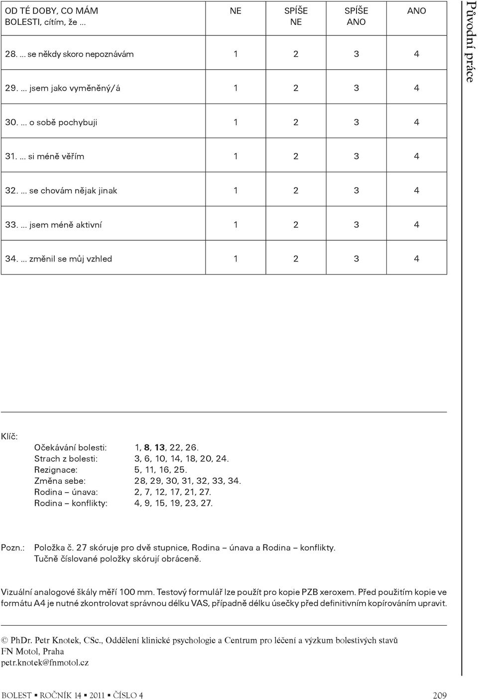 Rodina konflikty: 4, 9, 15, 19, 23, 27. Pozn.: Položka è. 27 skóruje pro dvì stupnice, Rodina únava a Rodina konflikty. Tuènì èíslované položky skórují obrácenì. Vizuální analogové škály mìøí 100 mm.