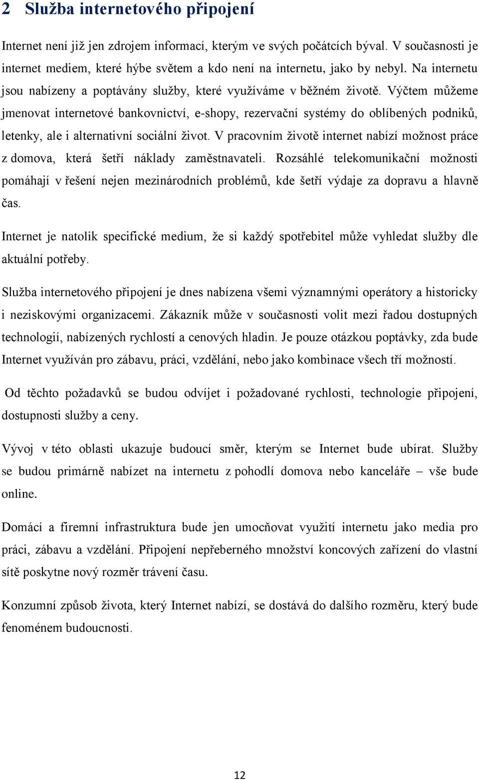 Výčtem můţeme jmenovat internetové bankovnictví, e-shopy, rezervační systémy do oblíbených podniků, letenky, ale i alternativní sociální ţivot.