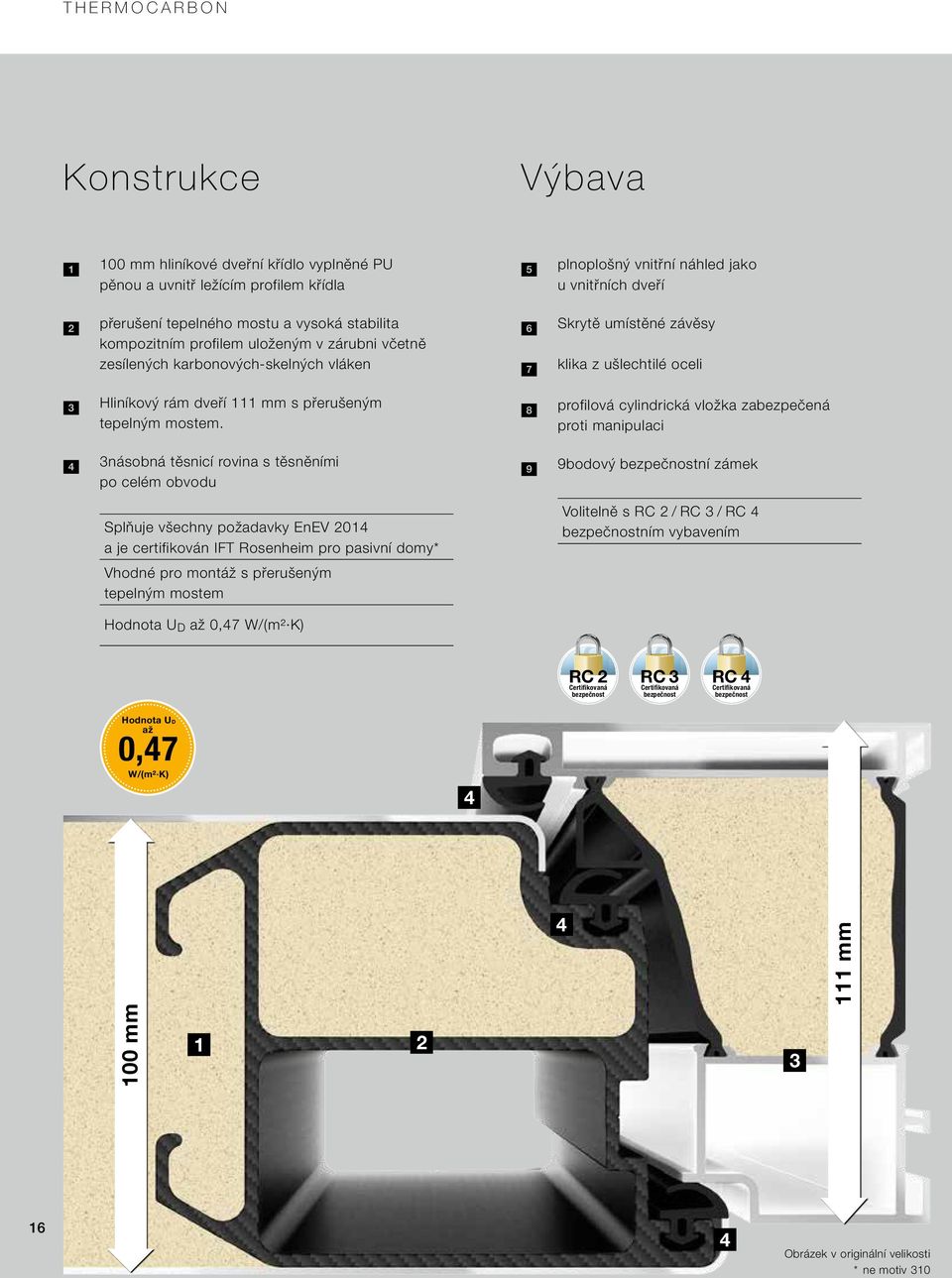 3násobná těsnicí rovina s těsněními po celém obvodu Splňuje všechny požadavky EnEV 2014 a je certifikován IFT Rosenheim pro pasivní domy* Vhodné pro montáž s přerušeným tepelným mostem plnoplošný