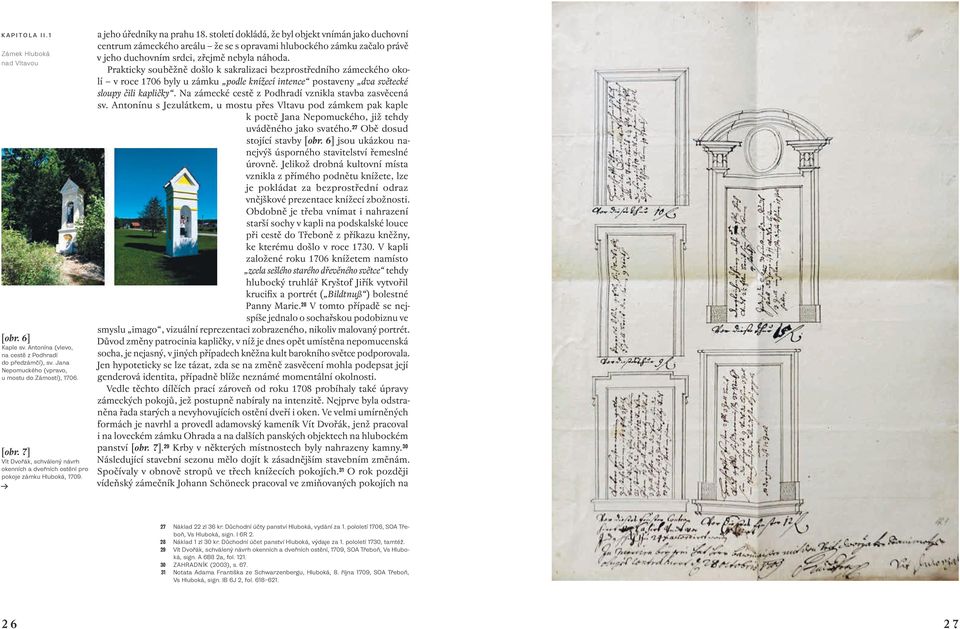 Prakticky souběžně došlo k sakralizaci bezprostředního zámeckého okolí v roce 1706 byly u zámku podle knížecí intence postaveny dva světecké sloupy čili kapličky.