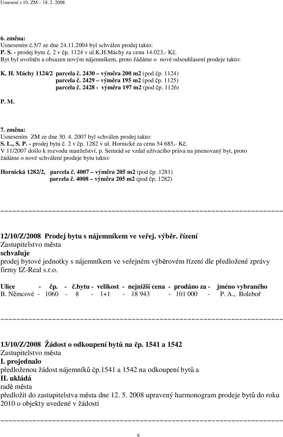 1125) parcela č. 2428 - výměra 197 m2 (pod čp. 1126) P. M. 7. změna: Usnesením ZM ze dne 30. 4. 2007 byl schválen prodej takto: S. L., S. P. - prodej bytu č. 2 v čp. 1282 v ul.