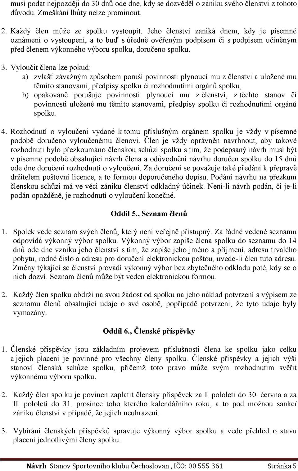 Vyloučit člena lze pokud: a) zvlášť závažným způsobem poruší povinnosti plynoucí mu z členství a uložené mu těmito stanovami, předpisy spolku či rozhodnutími orgánů spolku, b) opakovaně porušuje