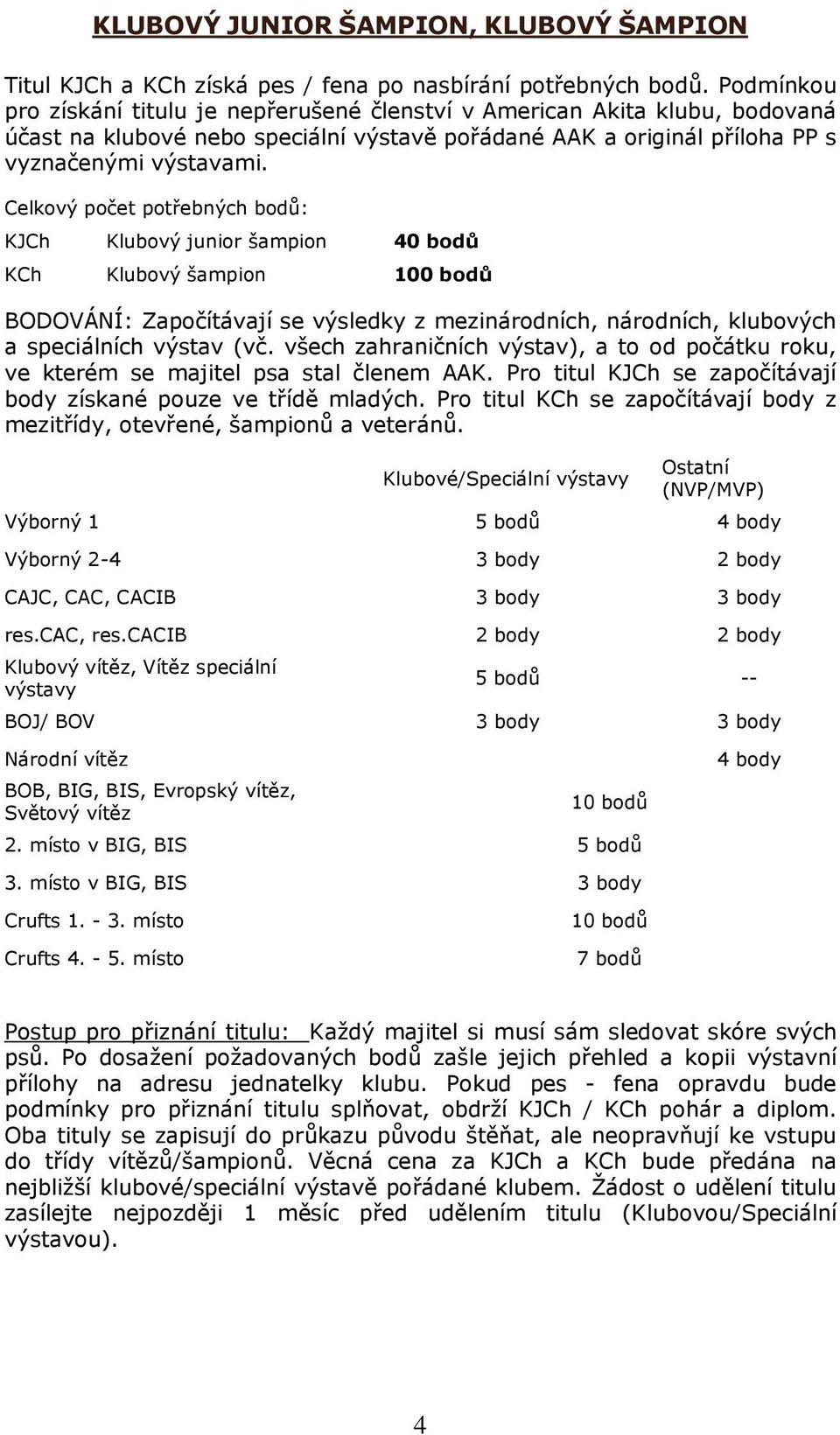 Celkový počet potřebných bodů: KJCh Klubový junior šampion 40 bodů KCh Klubový šampion 100 bodů BODOVÁNÍ: Započítávají se výsledky z mezinárodních, národních, klubových a speciálních výstav (vč.