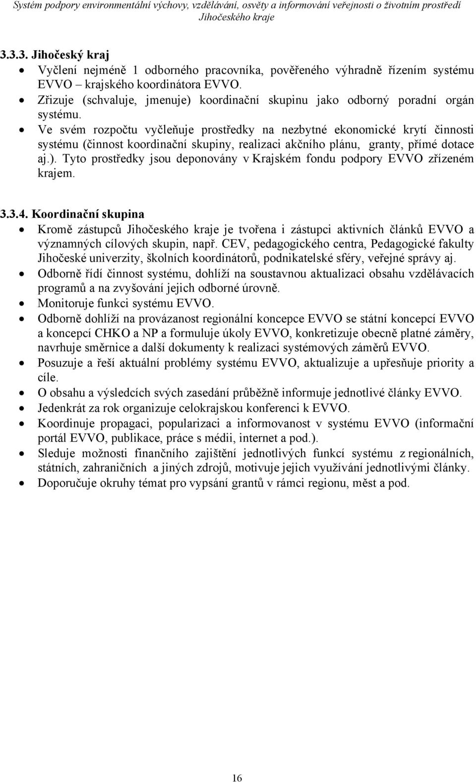 Ve svém rozpočtu vyčleňuje prostředky na nezbytné ekonomické krytí činnosti systému (činnost koordinační skupiny, realizaci akčního plánu, granty, přímé dotace aj.).