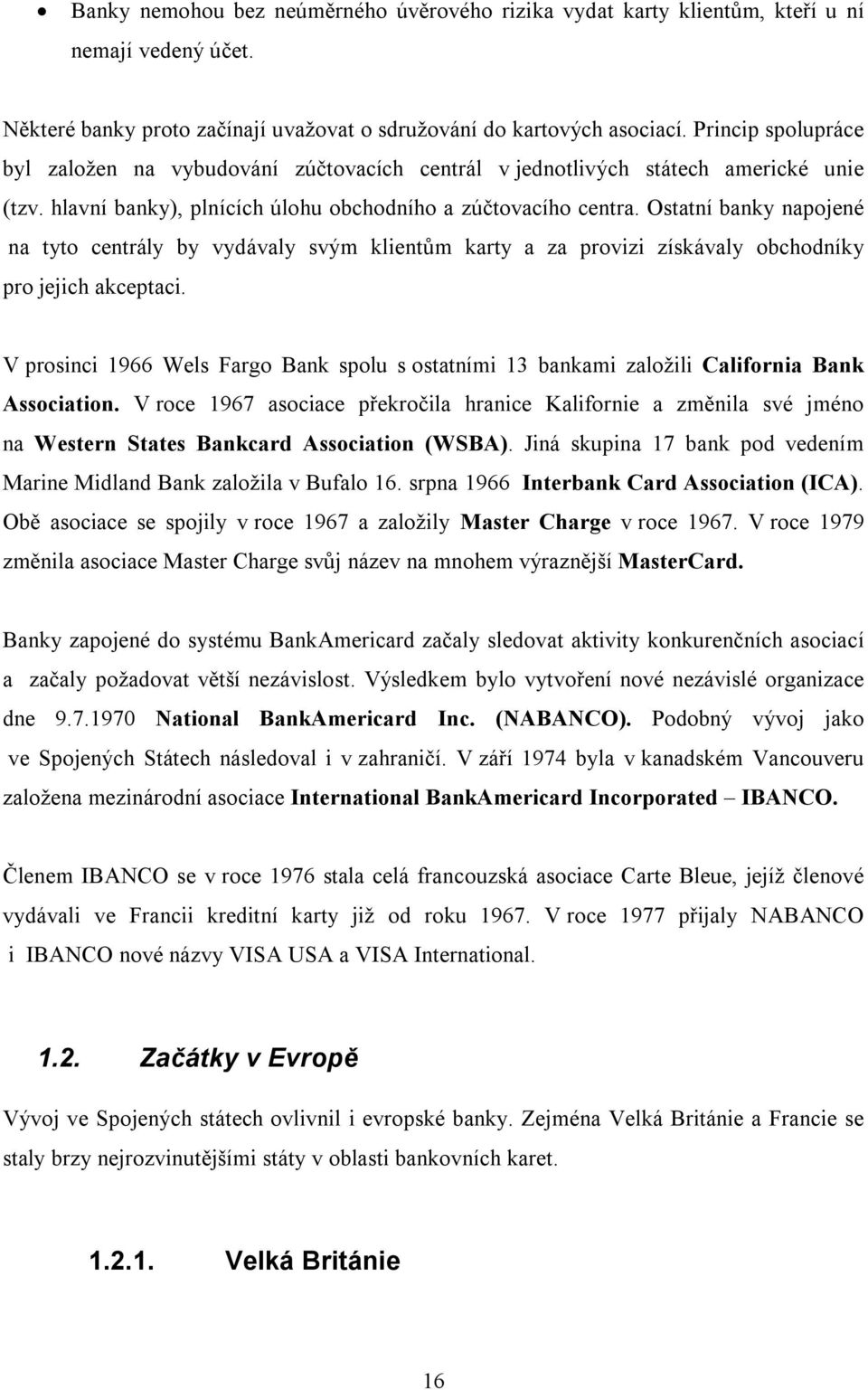 Ostatní banky napojené na tyto centrály by vydávaly svým klientům karty a za provizi získávaly obchodníky pro jejich akceptaci.