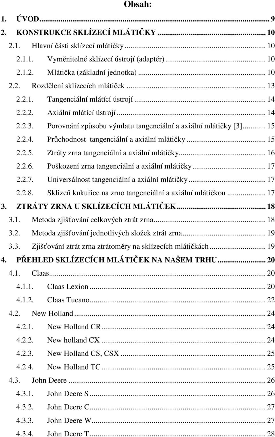 .. 15 2.2.5. Ztráty zrna tangenciální a axiální mlátičky... 16 2.2.6. Poškození zrna tangenciální a axiální mlátičky... 17 2.2.7. Universálnost tangenciální a axiální mlátičky... 17 2.2.8.