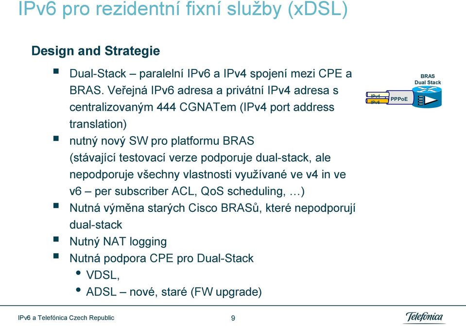 nový SW pro platformu BRAS (stávající testovací verze podporuje dual-stack, ale nepodporuje všechny vlastnosti využívané ve v4 in ve v6 per