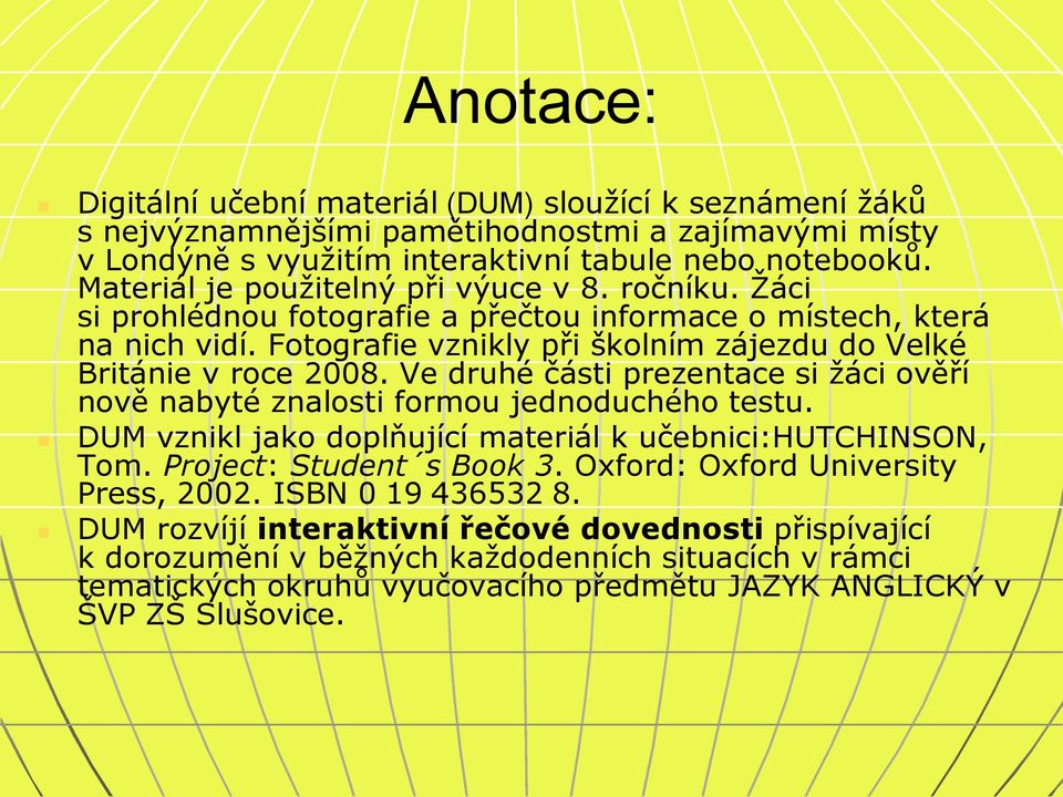 Ve druhé části prezentace si žáci ověří nově nabyté znalosti formou jednoduchého testu. DUM vznikl jako doplňující materiál k učebnici:hutchinson, Tom. Project: Student s Book 3.