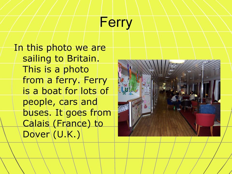 Ferry is a boat for lots of people, cars