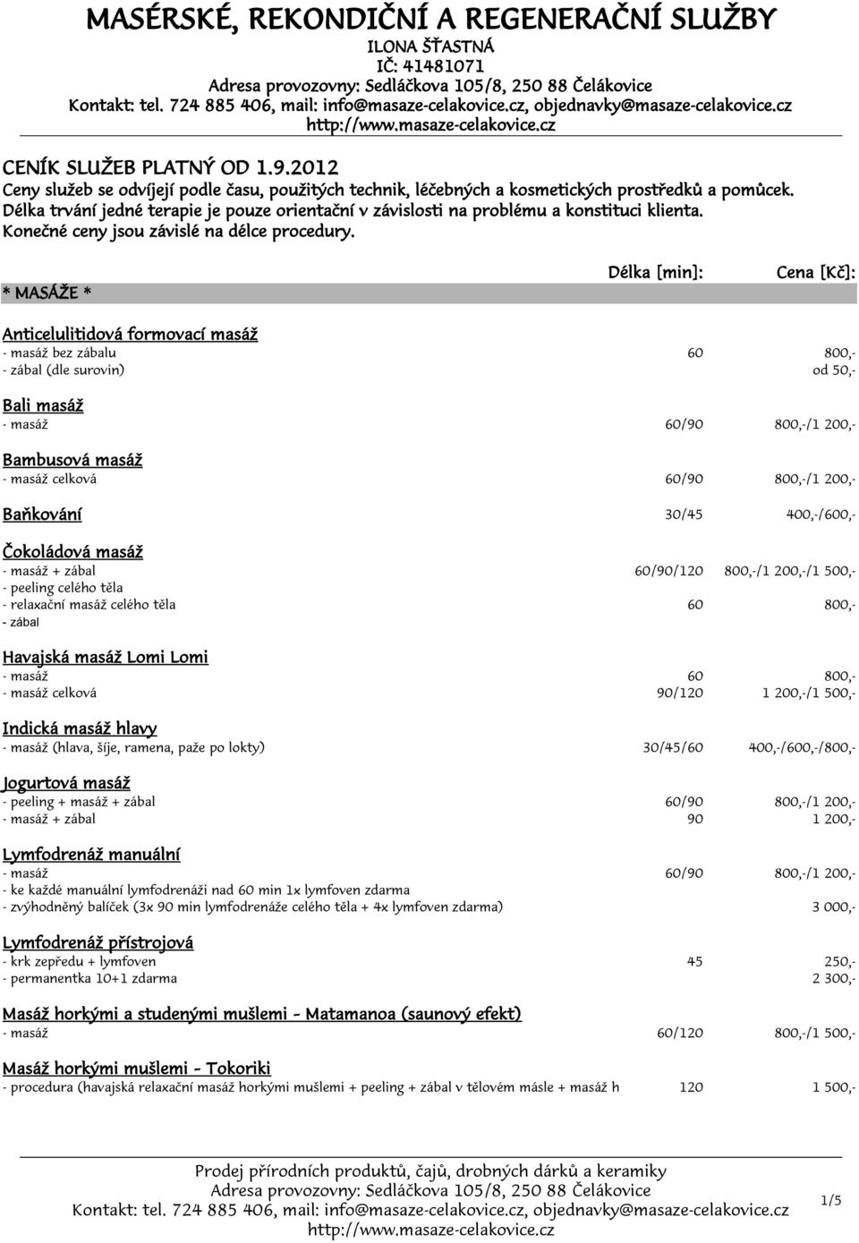 * MASÁŽE * Anticelulitidová formovací masáž - masáž bez zábalu 60 800,- (dle surovin) od 50,- Bali masáž Bambusová masáž - masáž celková 60/90 800,-/1 200,- Baňkování 30/45 400,-/600,- Čokoládová