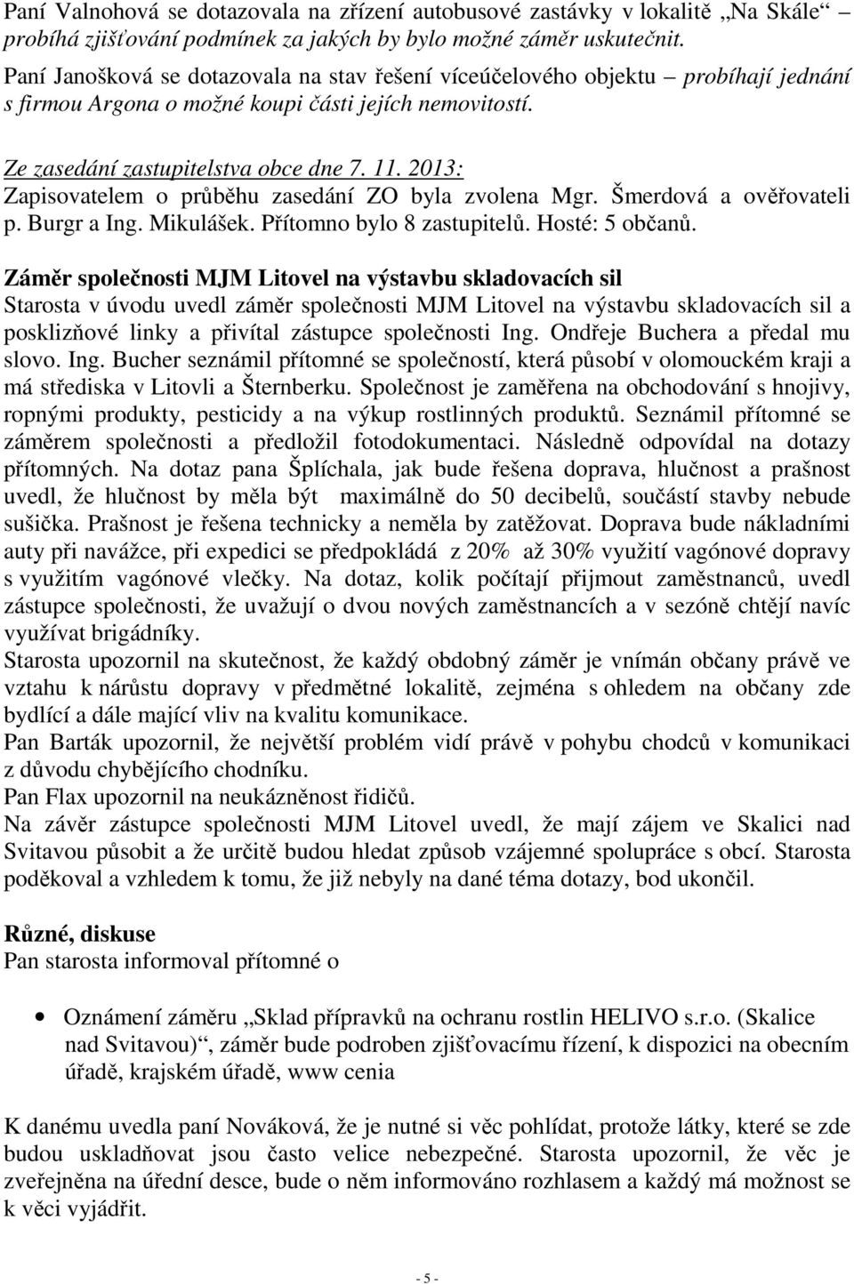 2013: Zapisovatelem o průběhu zasedání ZO byla zvolena Mgr. Šmerdová a ověřovateli p. Burgr a Ing. Mikulášek. Přítomno bylo 8 zastupitelů. Hosté: 5 občanů.