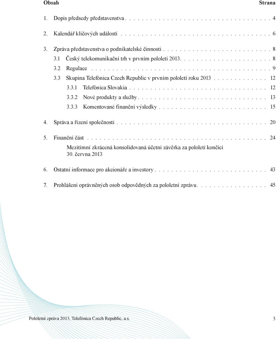 3 Skupina Telefónica Czech Republic v prvním pololetí roku 2013............. 12 3.3.1 Telefónica Slovakia................................. 12 3.3.2 Nové produkty a služby............................... 13 3.