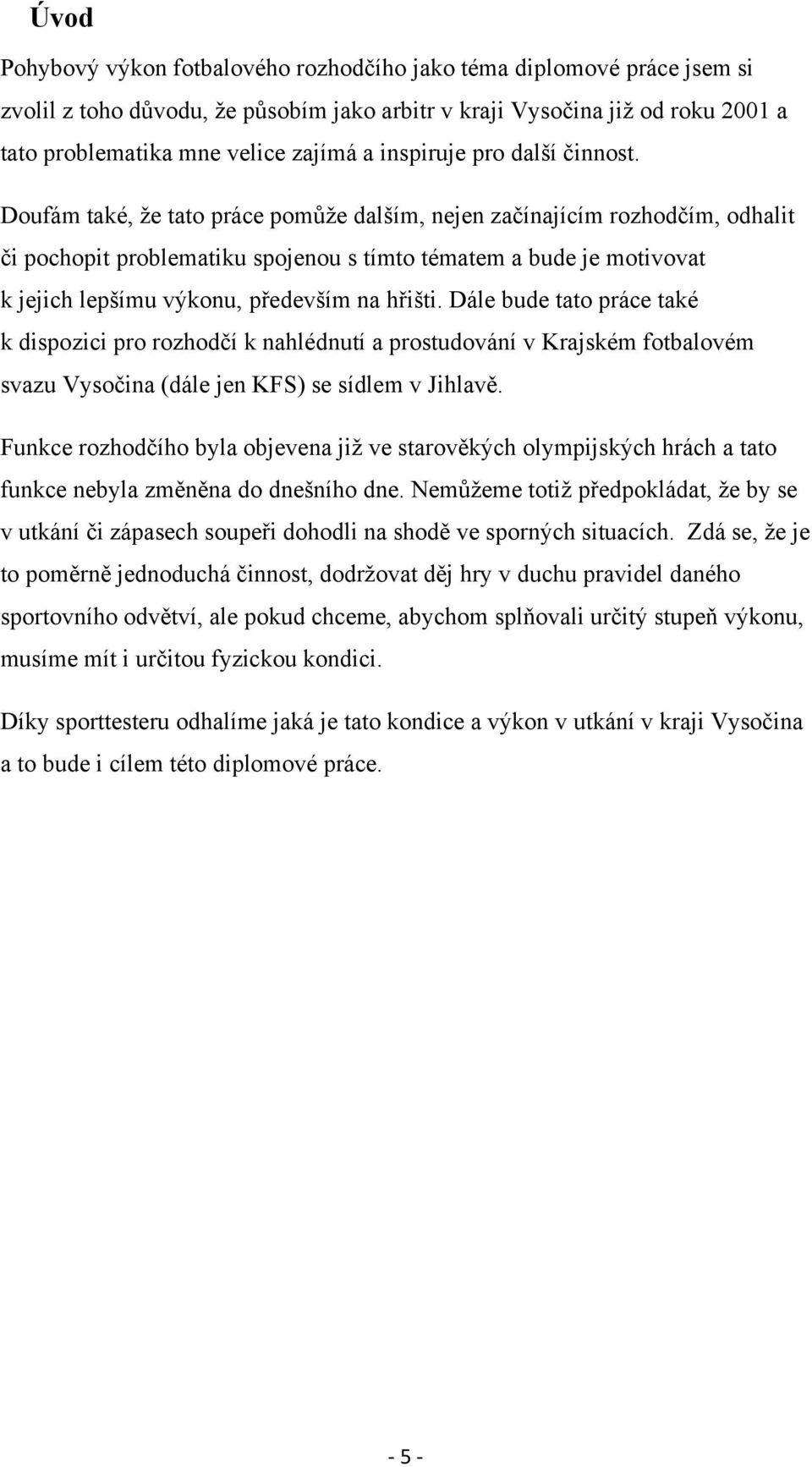 Doufám také, že tato práce pomůže dalším, nejen začínajícím rozhodčím, odhalit či pochopit problematiku spojenou s tímto tématem a bude je motivovat k jejich lepšímu výkonu, především na hřišti.