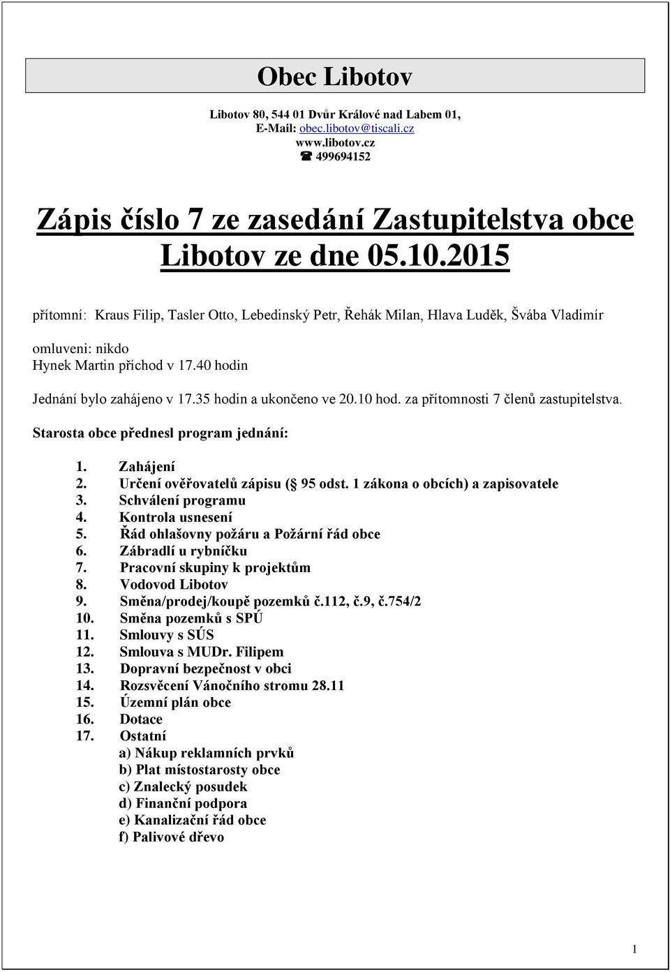 35 hodin a ukončeno ve 20.10 hod. za přítomnosti 7 členů zastupitelstva. Starosta obce přednesl program jednání: 1. Zahájení 2. Určení ověřovatelů zápisu ( 95 odst.