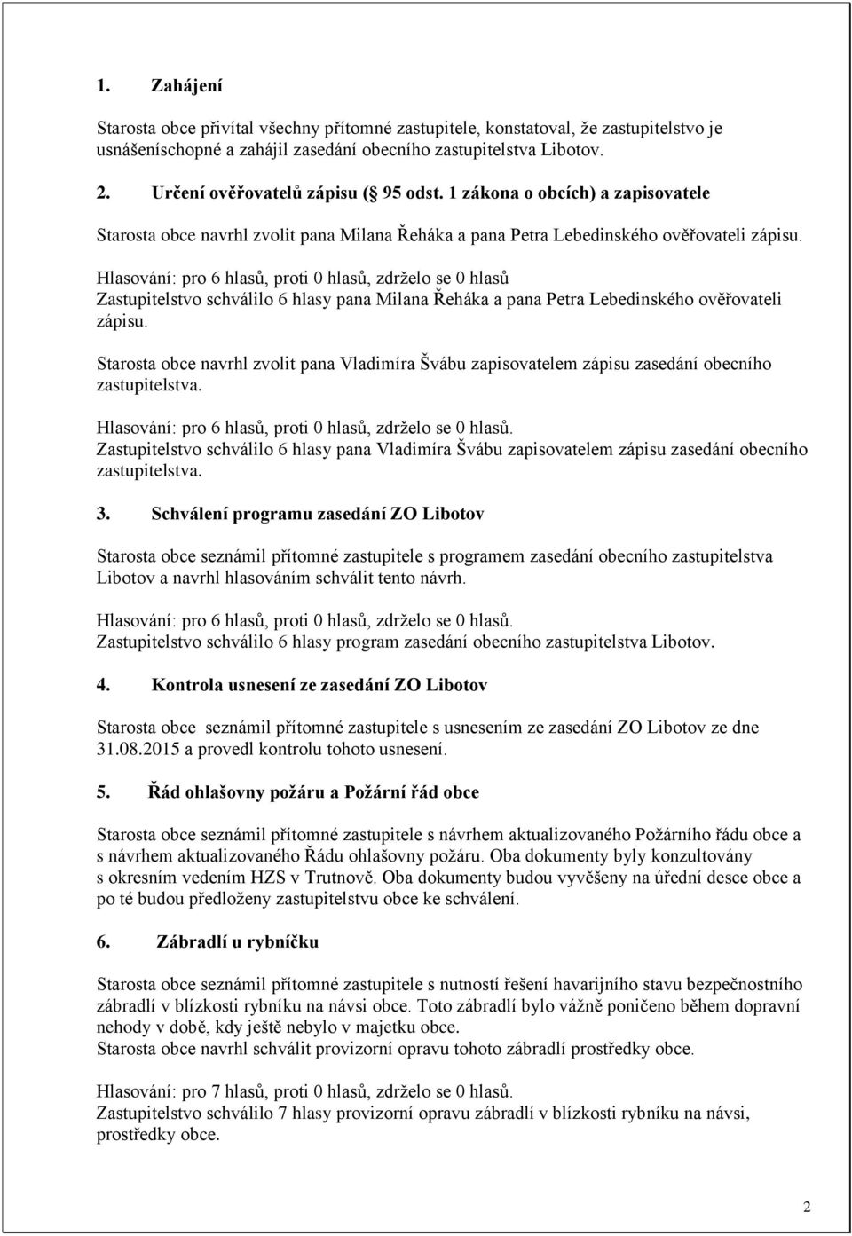Hlasování: pro 6 hlasů, proti 0 hlasů, zdrželo se 0 hlasů Zastupitelstvo schválilo 6 hlasy pana Milana Řeháka a pana Petra Lebedinského ověřovateli zápisu.