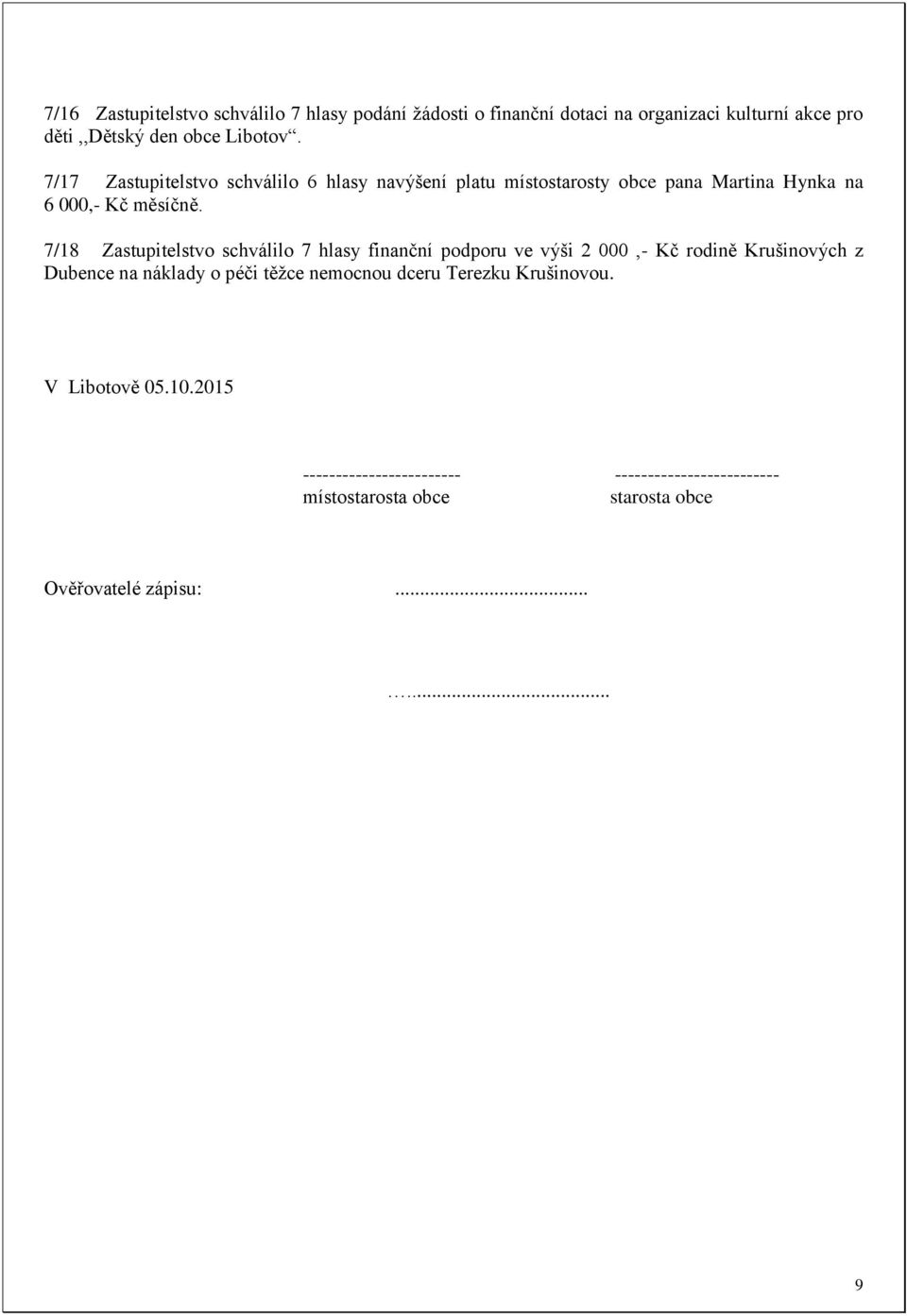 7/18 Zastupitelstvo schválilo 7 hlasy finanční podporu ve výši 2 000,- Kč rodině Krušinových z Dubence na náklady o péči těžce nemocnou