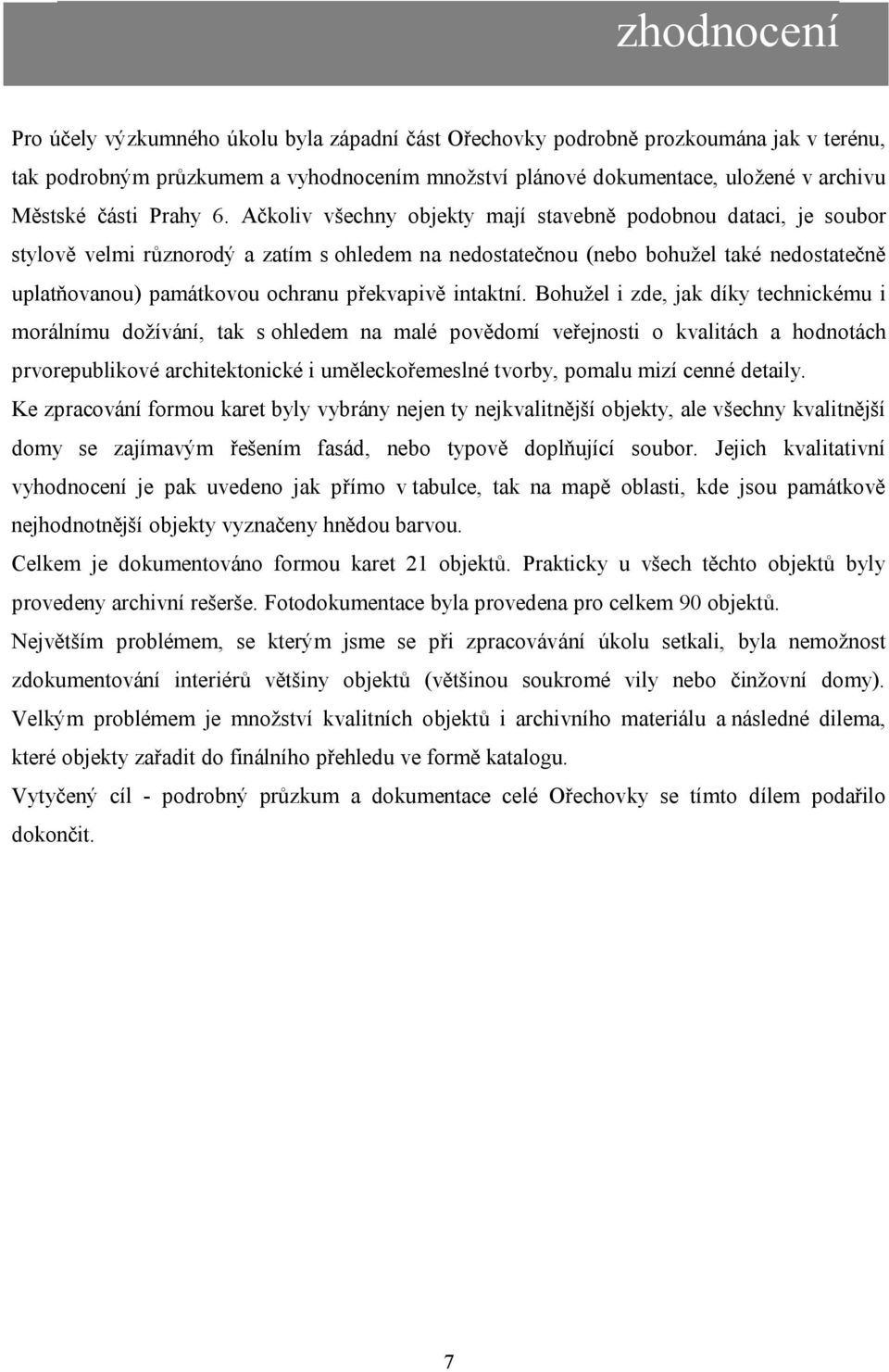 Ačkoliv všechny objekty mají stavebně podobnou dataci, je soubor stylově velmi různorodý a zatím s ohledem na nedostatečnou (nebo bohužel také nedostatečně uplatňovanou) památkovou ochranu překvapivě