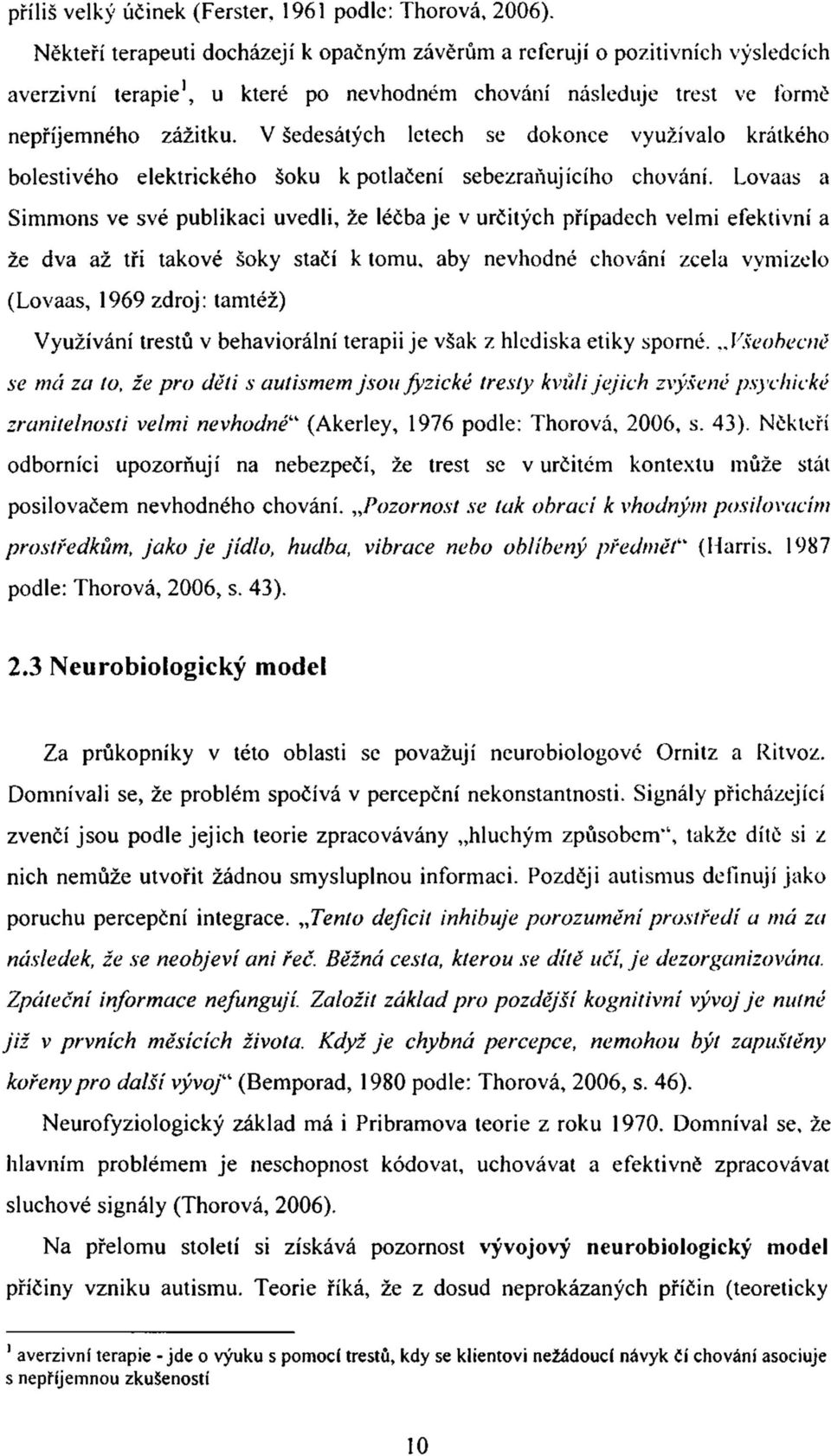 V šedesátých letech se dokonce využívalo krátkého bolestivého elektrického šoku k potlačení sebezraňujícího chování.