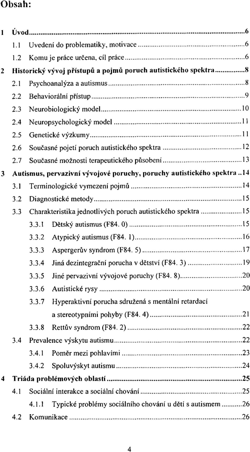 7 Současné možnosti terapeutického působení 13 3 Autismus, pervazivní vývojové poruchy, poruchy autistického spektra..14 3.1 Terminologické vymezení pojmů 14 3.2 Diagnostické metody 15 3.