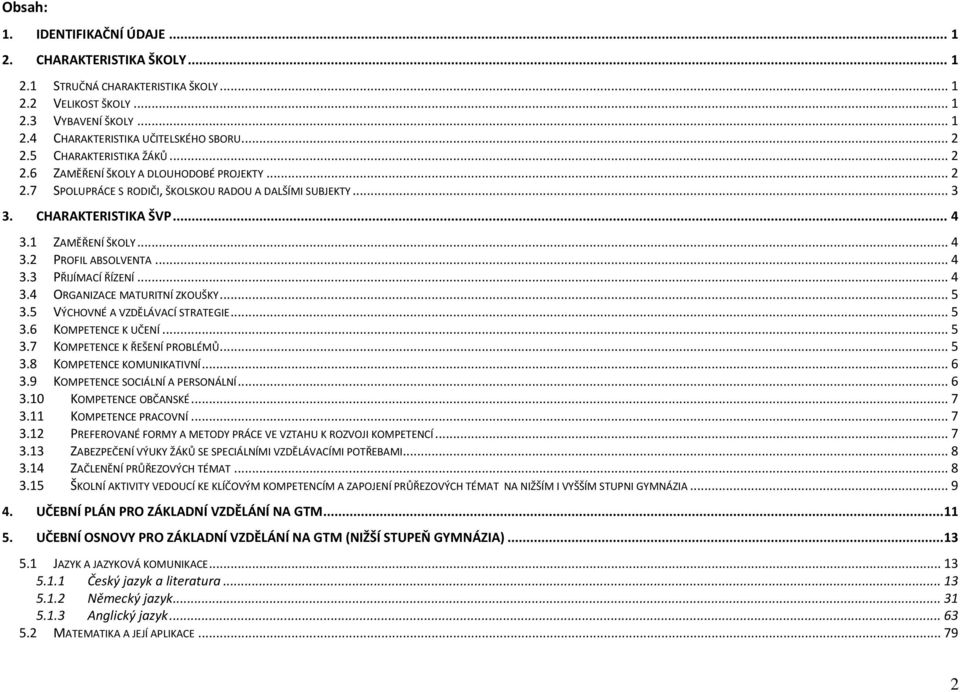 .. 4 3.3 PŘIJÍMACÍ ŘÍZENÍ... 4 3.4 ORGANIZACE MATURITNÍ ZKOUŠKY... 5 3.5 VÝCHOVNÉ A VZDĚLÁVACÍ STRATEGIE... 5 3.6 KOMPETENCE K UČENÍ... 5 3.7 KOMPETENCE K ŘEŠENÍ PROBLÉMŮ... 5 3.8 KOMPETENCE KOMUNIKATIVNÍ.