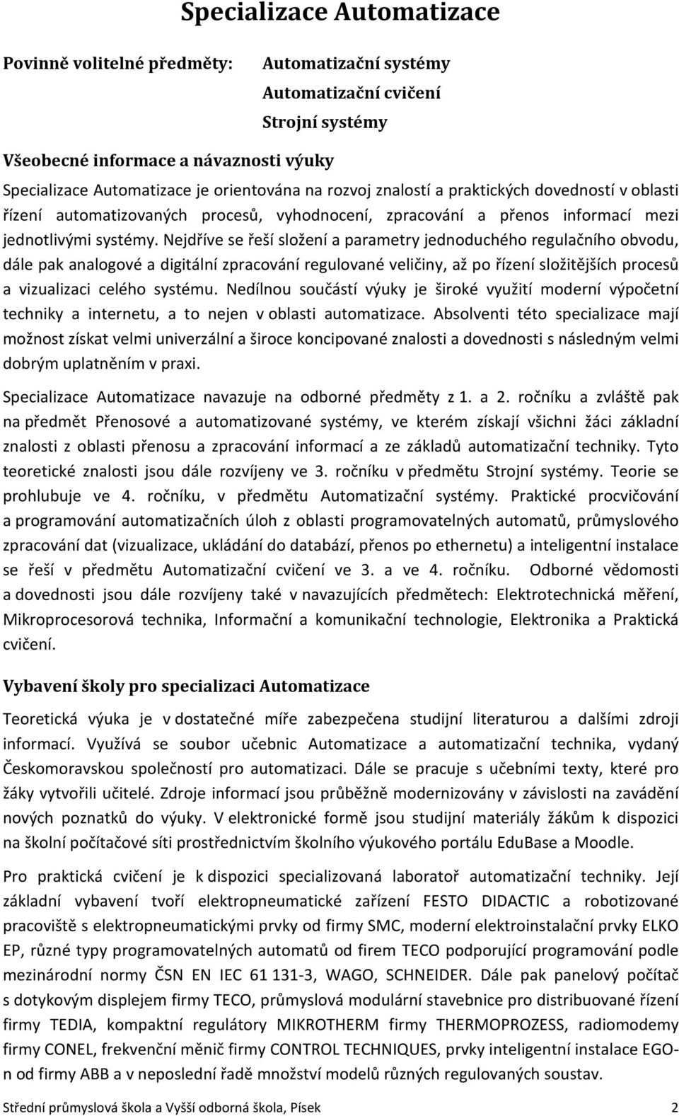 Nejdříve se řeší složení a parametry jednoduchého regulačního obvodu, dále pak analogové a digitální zpracování regulované veličiny, až po řízení složitějších procesů a vizualizaci celého systému.