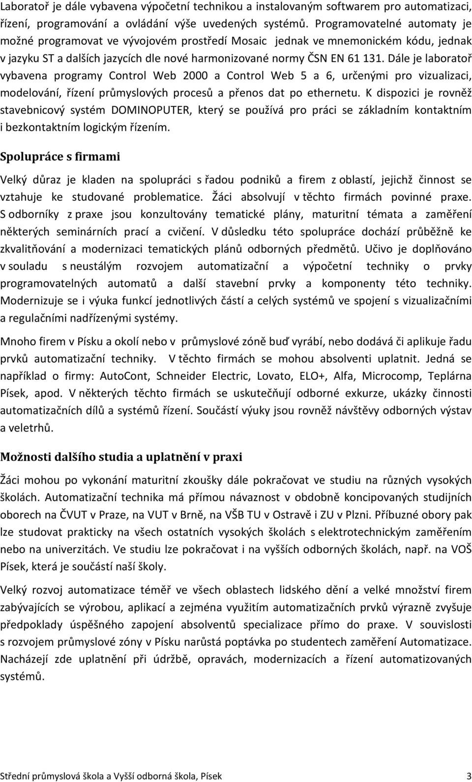 Dále je laboratoř vybavena programy Control Web 2000 a Control Web 5 a 6, určenými pro vizualizaci, modelování, řízení průmyslových procesů a přenos dat po ethernetu.