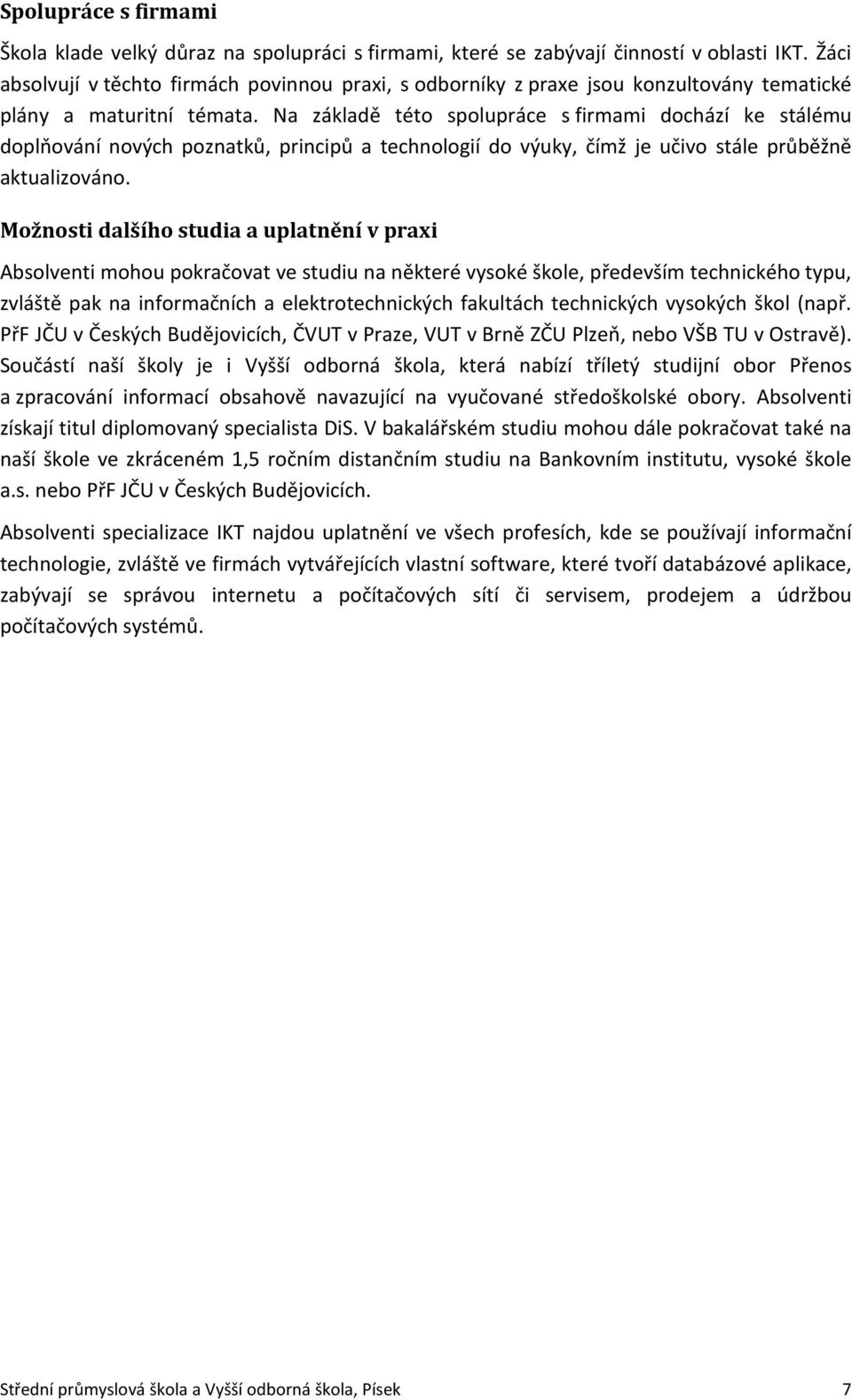 Na základě této spolupráce s firmami dochází ke stálému doplňování nových poznatků, principů a technologií do výuky, čímž je učivo stále průběžně aktualizováno.