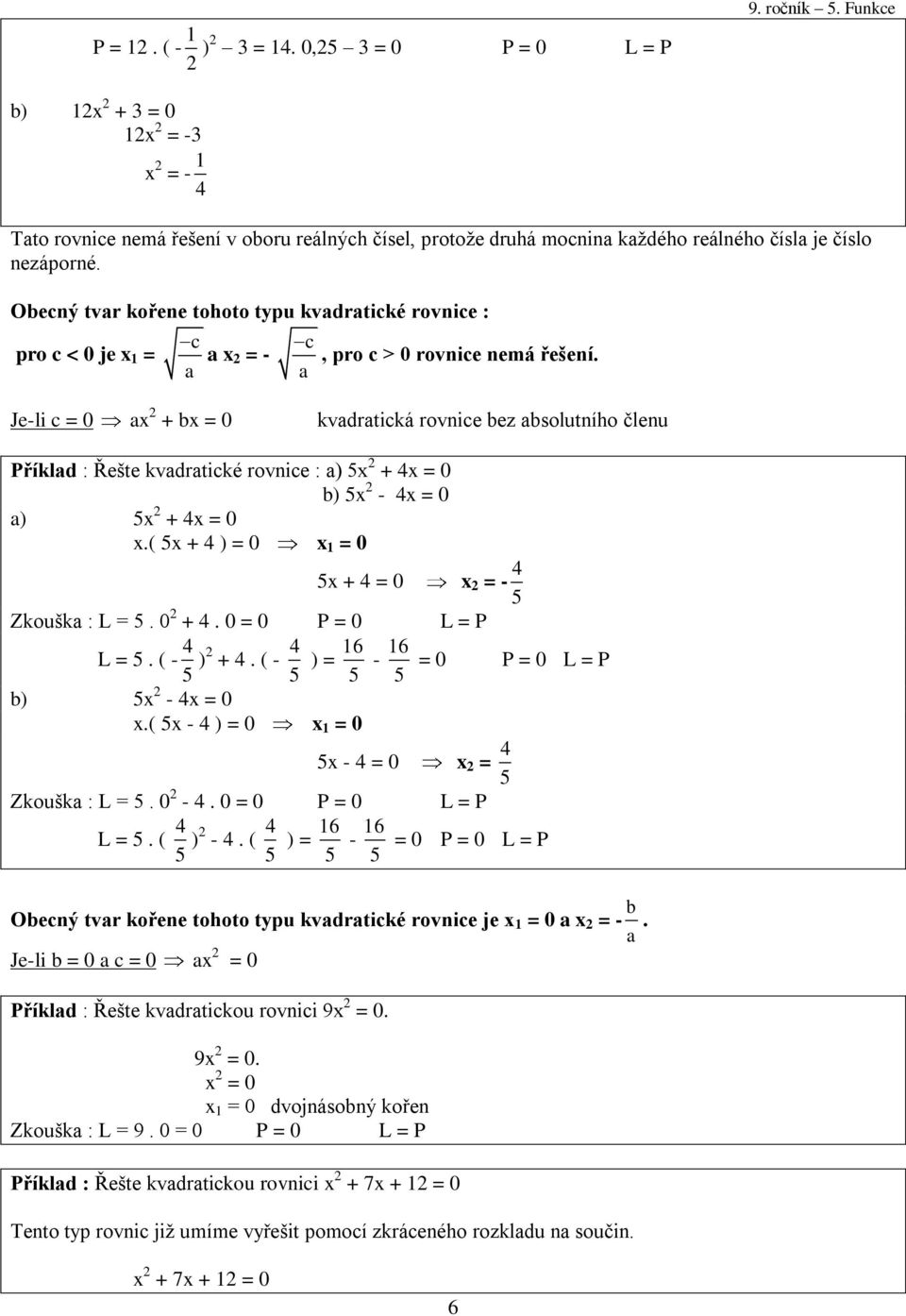 Je-li c = 0 ax + bx = 0 kvadratická rovnice bez absolutního členu Příklad : Řešte kvadratické rovnice : a) 5x + x = 0 b) 5x - x = 0 a) 5x + x = 0 x.( 5x + ) = 0 x = 0 5x + = 0 x = - 5 Zkouška : L = 5.