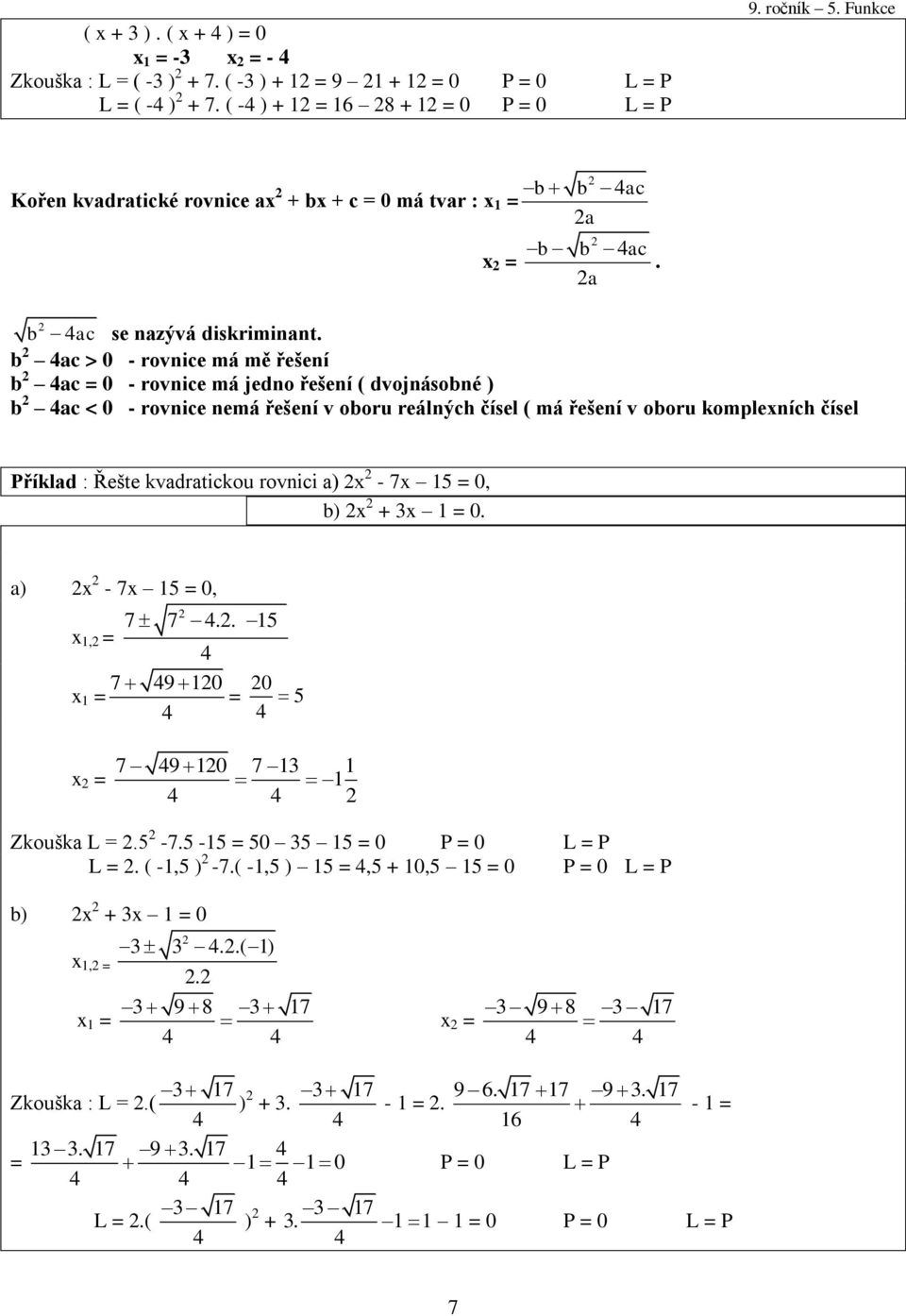 b ac > 0 - rovnice má mě řešení b ac = 0 - rovnice má jedno řešení ( dvojnásobné ) b ac < 0 - rovnice nemá řešení v oboru reálných čísel ( má řešení v oboru komplexních čísel Příklad : Řešte