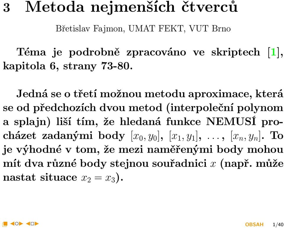 Jedná se o třetí možnou metodu aproximace, která se od předchozích dvou metod (interpoleční polynom a splajn) liší tím, že hledaná