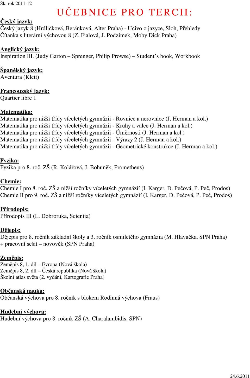 ) Matematika pro nižší třídy víceletých gymnázii - Kruhy a válce (J. Herman a kol.) Matematika pro nižší třídy víceletých gymnázii - Úměrnosti (J. Herman a kol.) Matematika pro nižší třídy víceletých gymnázii - Výrazy 2 (J.