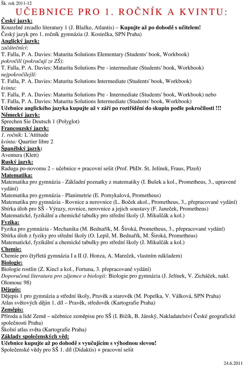 Falla, P. A. Davies: Maturita Solutions Intermediate (Students' book, Workbook) kvinta: T. Falla, P. A. Davies: Maturita Solutions Pre - Intermediate (Students' book, Workbook) nebo T. Falla, P. A. Davies: Maturita Solutions Intermediate (Students' book, Workbook) Učebnice anglického jazyka kupujte až v září po roztřídění do skupin podle pokročilosti!