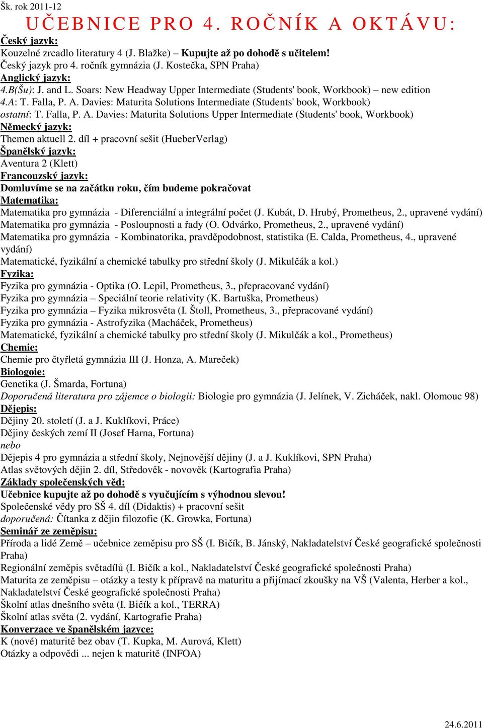 díl + pracovní sešit (HueberVerlag) Aventura 2 (Klett) Domluvíme se na začátku roku, čím budeme pokračovat Matematika pro gymnázia - Diferenciální a integrální počet (J. Kubát, D.